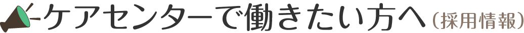 ケアセンターで働きたい方へ（採用情報）